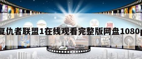 复仇者联盟1在线观看完整版网盘1080p