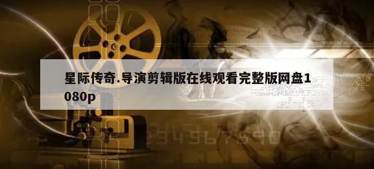 星际传奇.导演剪辑版在线观看完整版网盘1080p