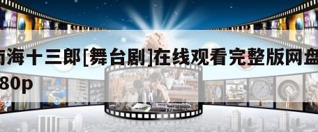 南海十三郎[舞台剧]在线观看完整版网盘1080p