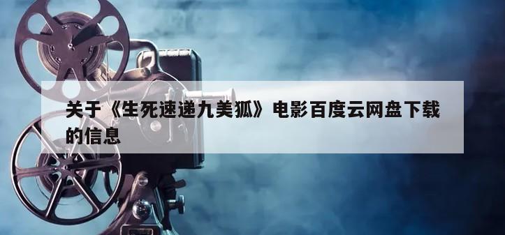 关于《生死速递九美狐》电影百度云网盘下载的信息