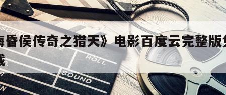 《海昏侯传奇之猎天》电影百度云完整版免费下载