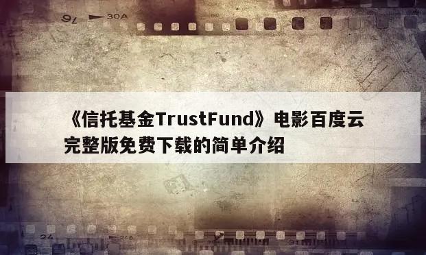 《信托基金TrustFund》电影百度云完整版免费下载的简单介绍