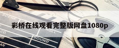 彩桥在线观看完整版网盘1080p