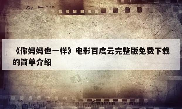 《你妈妈也一样》电影百度云完整版免费下载的简单介绍