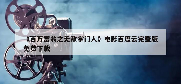 《百万富翁之无敌掌门人》电影百度云完整版免费下载