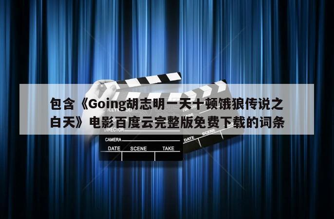 包含《Going胡志明一天十顿饿狼传说之白天》电影百度云完整版免费下载的词条