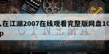 人在江湖2007在线观看完整版网盘1080p