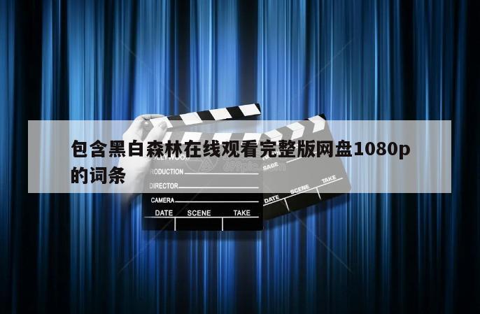 包含黑白森林在线观看完整版网盘1080p的词条