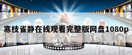 寒枝雀静在线观看完整版网盘1080p