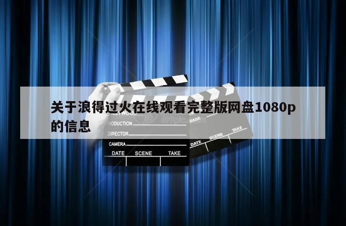 关于浪得过火在线观看完整版网盘1080p的信息