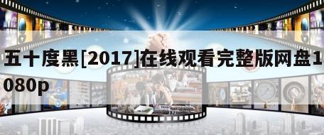 五十度黑[2017]在线观看完整版网盘1080p