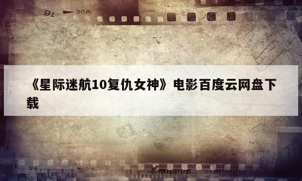 《星际迷航10复仇女神》电影百度云网盘下载