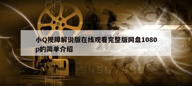 小Q视障解说版在线观看完整版网盘1080p的简单介绍