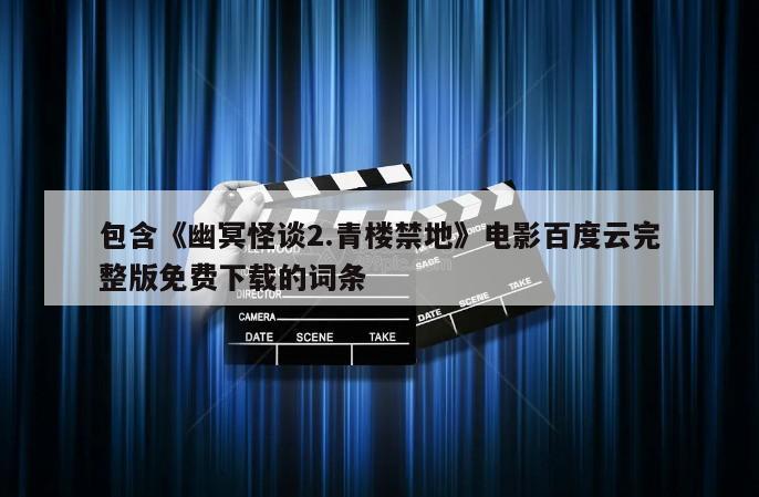 包含《幽冥怪谈2.青楼禁地》电影百度云完整版免费下载的词条