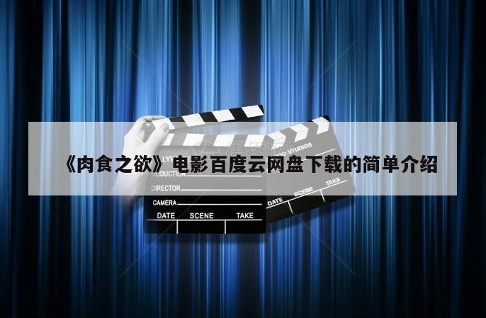 《肉食之欲》电影百度云网盘下载的简单介绍