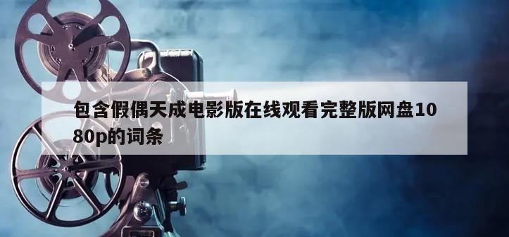 包含假偶天成电影版在线观看完整版网盘1080p的词条