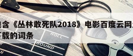 包含《丛林敢死队2018》电影百度云网盘下载的词条