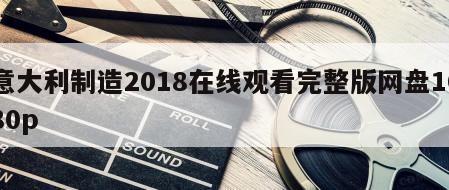 意大利制造2018在线观看完整版网盘1080p