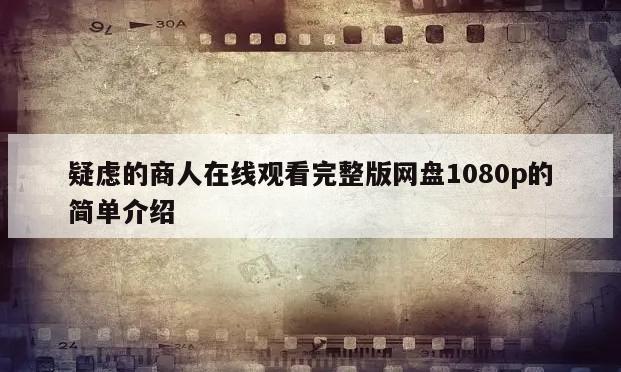 疑虑的商人在线观看完整版网盘1080p的简单介绍