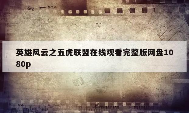 英雄风云之五虎联盟在线观看完整版网盘1080p