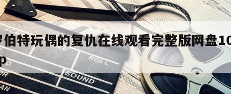 罗伯特玩偶的复仇在线观看完整版网盘1080p