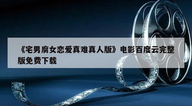 《宅男腐女恋爱真难真人版》电影百度云完整版免费下载