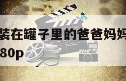 魔方大厦之装在罐子里的爸爸妈妈在线观看完整版网盘1080p