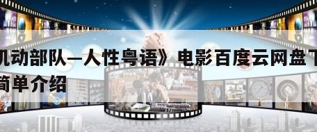 《机动部队—人性粤语》电影百度云网盘下载的简单介绍