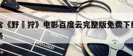 包含《野獣狩》电影百度云完整版免费下载的词条