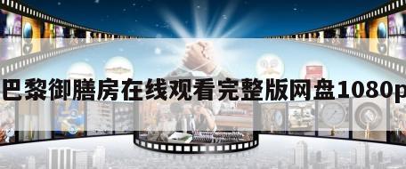 巴黎御膳房在线观看完整版网盘1080p