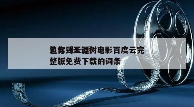 包含《圣诞树3
追你到天涯》电影百度云完整版免费下载的词条