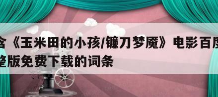 包含《玉米田的小孩／镰刀梦魇》电影百度云完整版免费下载的词条