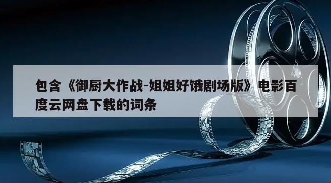 包含《御厨大作战-姐姐好饿剧场版》电影百度云网盘下载的词条