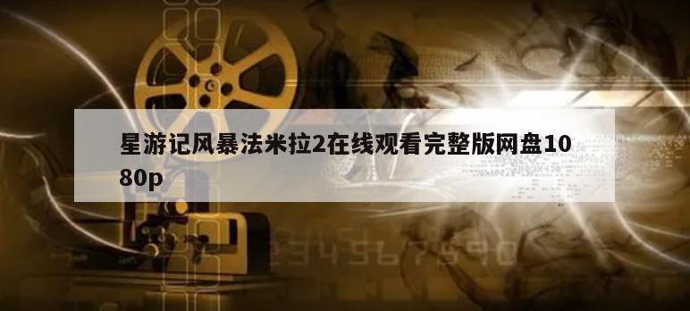 星游记风暴法米拉2在线观看完整版网盘1080p
