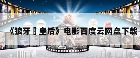 《狼牙脩皇后》电影百度云网盘下载