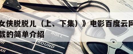 《女侠脱脱儿（上、下集）》电影百度云网盘下载的简单介绍