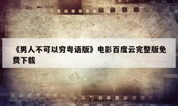 《男人不可以穷粤语版》电影百度云完整版免费下载