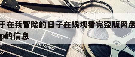关于在我冒险的日子在线观看完整版网盘1080p的信息