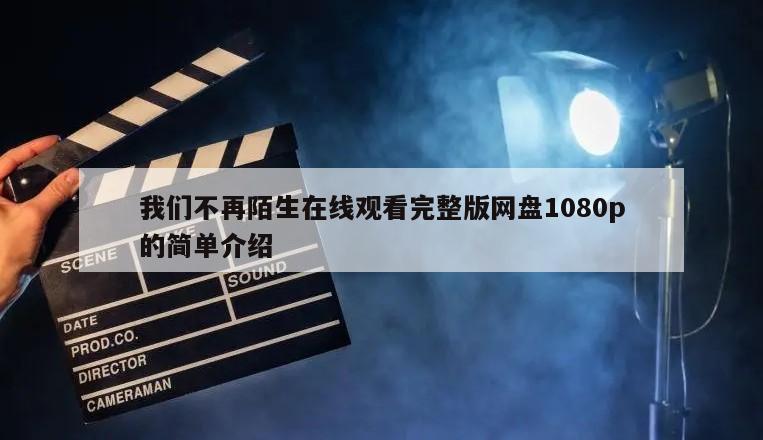 我们不再陌生在线观看完整版网盘1080p的简单介绍