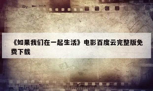 《如果我们在一起生活》电影百度云完整版免费下载