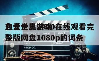包含全息游戏
恋爱世界2020在线观看完整版网盘1080p的词条
