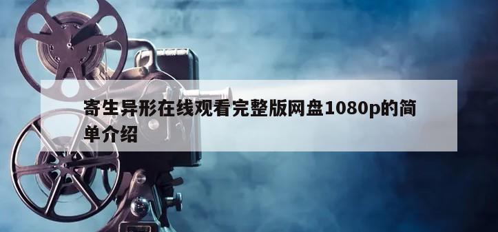 寄生异形在线观看完整版网盘1080p的简单介绍