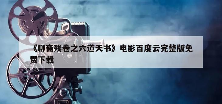 《聊斋残卷之六道天书》电影百度云完整版免费下载