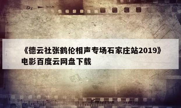 《德云社张鹤伦相声专场石家庄站2019》电影百度云网盘下载