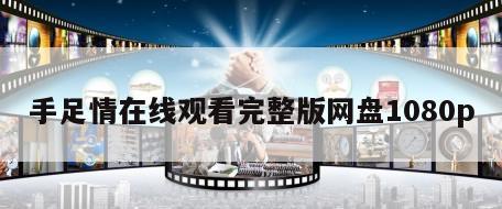 手足情在线观看完整版网盘1080p