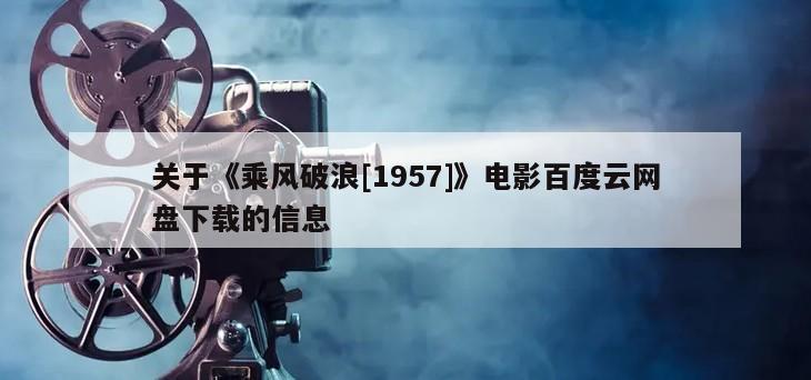 关于《乘风破浪[1957]》电影百度云网盘下载的信息
