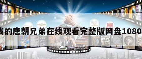 我的唐朝兄弟在线观看完整版网盘1080p