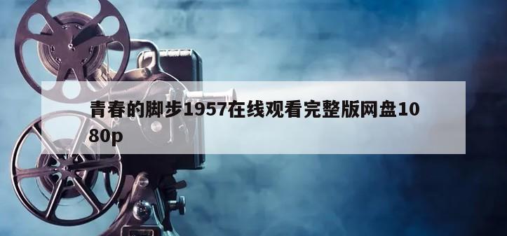 青春的脚步1957在线观看完整版网盘1080p