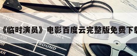 《临时演员》电影百度云完整版免费下载