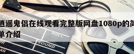 逍遥鬼侣在线观看完整版网盘1080p的简单介绍